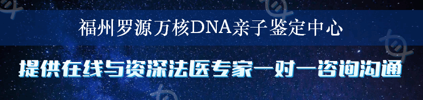 福州罗源万核DNA亲子鉴定中心
